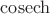 $\operatorname{cosech}$