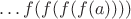$\ldots f(f(f(f(a))))$