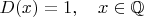 $D(x)=1,\quad x\in\mathbb{Q}$