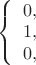 $ 
\left\{ \begin{array}{l} 
0,\\ 
1, \\
0,
\end{array} \right. 
$