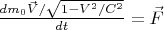 $\frac{dm_0 \vec V/\sqrt{1-V^2/C^2}}{dt}=\vec F$
