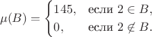 $$\mu(B)=\begin{cases}145, & \text{если } 2\in B, \cr  0, & \text{если } 2\not\in B.\end{cases}$$