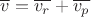 $\overline{v}=\overline{v_r}+\overline{v_p}$