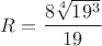 $ R =\dfrac{8 \sqrt[4]{19^3}}{19} $