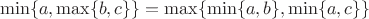 $$
\min \{ a, \max \{ b, c \} \} = \max\{ \min \{ a,b \}, \min \{ a,c \} \}
$$