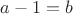$a-1=b$