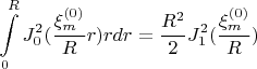 $$
\int\limits_0^R {J_0^2 ({{\xi _m^{(0)} } \over R}r)rdr = {{R^2 } \over 2}J_1^2 ({{\xi _m^{(0)} } \over R})} 
$$