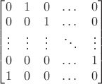 $\begin{bmatrix}0 & 1 & 0 & \dots & 0 \\ 0 & 0 & 1 & \dots & 0 \\ \vdots & \vdots & \vdots & \ddots & \vdots \\0 & 0 & 0 & \dots & 1 \\ 1 & 0 & 0 & \dots & 0\end{bmatrix}$