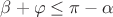 $\beta + \varphi  \leq \pi - \alpha$