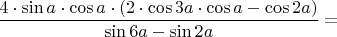 $\dfrac{4\cdot\sin a\cdot\cos a\cdot(2\cdot\cos 3a\cdot\cos a- \cos 2a)}{\sin 6a - \sin 2a}=$