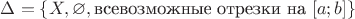 $\Delta=\{X,\varnothing,\text{всевозможные отрезки на }[a;b]\}$