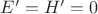 $E'=H'=0$