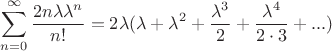 $$\sum\limits_{n=0}^\infty \frac{2n\lambda\lambda^n}{n!} = 2\lambda(\lambda+\lambda^2+\frac{\lambda^3}{2}+\frac{\lambda^4}{2\cdot3}+...)$$