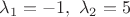 $\lambda _{1}=-1,\  \lambda _{2}=5$