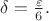 $\delta=\frac{\varepsilon}{6}.$
