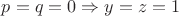 $p=q=0 \Rightarrow y=z=1$