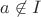 $a\not\in I$