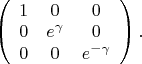 $\left(
\begin{array}{ccc}
1 & 0 & 0 \\
0 & e^{\gamma} & 0 \\
0 & 0 & e^{-\gamma}	
\end{array}
\right).$