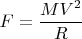 $$F=\frac {MV^2} {R}$$