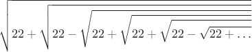 $$\sqrt{22+\sqrt{22-\sqrt{22+\sqrt{22+\sqrt{22-\sqrt{22+\ldots}}}}}}$$