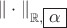 $\|\cdot\|_{\mathbb R, \boxed{\alpha}}$