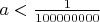 $a<\frac{1}{100000000}$