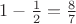 $1-\frac{1}{2}=\frac{8}{7}$