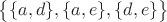 $\big\lbrace \lbrace a, d\rbrace,\lbrace a, e\rbrace, \lbrace d, e\rbrace \big \rbrace$