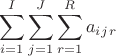 $$\sum\limits_{i=1}^I \sum\limits_{j=1}^J \sum\limits_{r=1}^R a_i_j_r$$ $$\sum\limits_{i=1}^I \sum\limits_{j=1}^J \sum\limits_{r=1}^R a_i_j_r$$