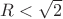 $R<\sqrt{2}$