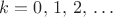 $k=0,\,1,\,2,\,\ldots$