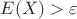 $E(X) > \varepsilon$