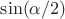 $\sin (\alpha/2)$