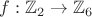 $f: \mathbb{Z}_2 \to \mathbb{Z}_6$