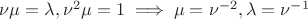 $\nu\mu=\lambda , \nu^2\mu =1\implies \mu =\nu^{-2}, \lambda=\nu^{-1} $