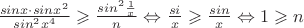 $\frac{sinx \cdot sinx^2}{sin^2x^4}\geqslant 
\frac{sin^2\frac{1}{x}}{n}\Leftrightarrow
\frac{si}{x}\geqslant \frac {sin}{x}\Leftrightarrow
1\geqslant n $