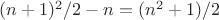 $(n+1)^2/2-n=(n^2+1)/2$