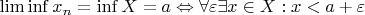 $\liminf x_n=\inf X=a\Leftrightarrow \forall\varepsilon\exists x\in X: x<a+\varepsilon$