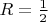 $R = \frac{1}{2}$