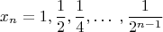 $$x_n=1, \frac {1}{2}, \frac {1}{4}, \ldots \; , \frac {1}{2^{n-1}}$$