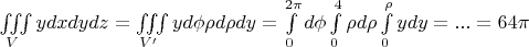 $\iiint\limits_{V}ydxdydz=\iiint\limits_{V'}yd\phi\rho d\rho dy=\int\limits_{0}^{2\pi}d\phi\int\limits_{0}^{4}\rho d\rho\int\limits_{0}^{\rho}ydy=...=64\pi$