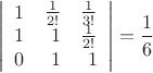 $\left|\begin{array}{rrr}1&{1\over2!}&{1\over3!}\\1&1&{1\over2!}\\0&1&1\end{array}\right|=\dfrac{1}{6}$