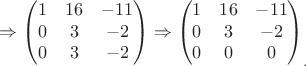 $$\Rightarrow \left ( \begin{matrix}
1 & 16 & -11 \\
0 & 3 & -2 \\
0 & 3 & -2
\end{matrix} \right ) \Rightarrow \left ( \begin{matrix}
1 & 16 & -11 \\
0 & 3 & -2 \\
0 & 0 & 0
\end{matrix} \right )_.$$