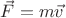 $\vec{F} = m \vec{v}$