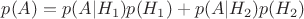 $p(A)=p(A|H_1)p(H_1)+p(A|H_2)p(H_2)$