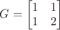 $G = \begin{bmatrix}
 1 & 1 \\
 1 & 2 \\
\end{bmatrix}$