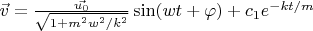 $\vec{v} = \frac{\vec{u_0}}{\sqrt{1 + m^2 w^2/k^2}}\sin(w t + \varphi) + c_1 e^{-k t / m}$
