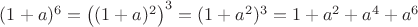 $(1+a)^6=\left((1+a)^2\right)^3=(1+a^2)^3=1+a^2+a^4+a^6$