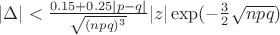 $\left\lvert\Delta\right\rvert < \frac{0.15 + 0.25|p-q|}{\sqrt{(npq)^3}}|z|\exp(-\frac{3}{2}\sqrt{npq})$