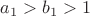 $a_1>b_1>1$